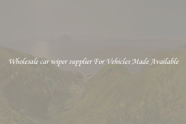 Wholesale car wiper supplier For Vehicles Made Available