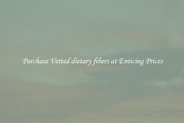 Purchase Vetted dietary fibers at Enticing Prices