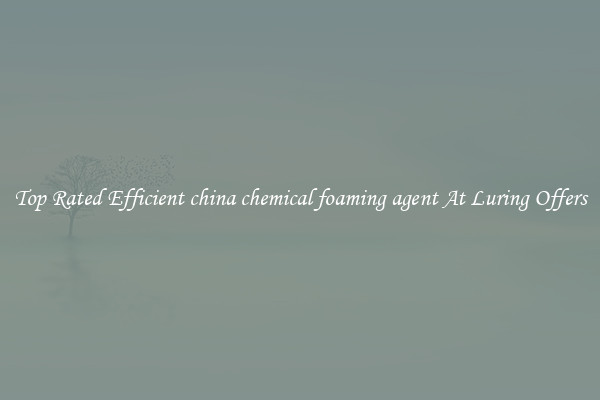 Top Rated Efficient china chemical foaming agent At Luring Offers