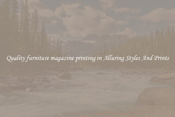 Quality furniture magazine printing in Alluring Styles And Prints