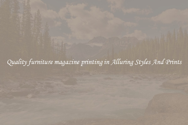 Quality furniture magazine printing in Alluring Styles And Prints