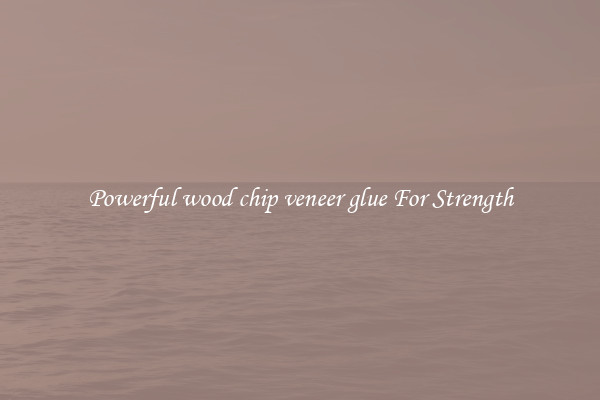 Powerful wood chip veneer glue For Strength