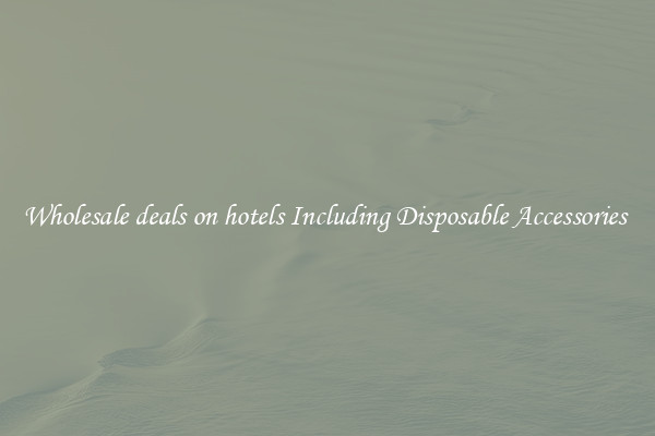 Wholesale deals on hotels Including Disposable Accessories 