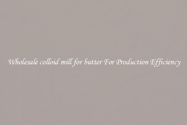 Wholesale colloid mill for butter For Production Efficiency