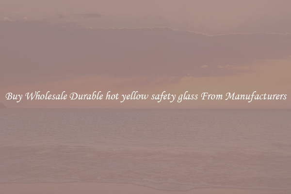 Buy Wholesale Durable hot yellow safety glass From Manufacturers