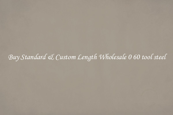 Buy Standard & Custom Length Wholesale 0 60 tool steel