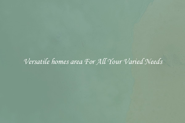 Versatile homes area For All Your Varied Needs