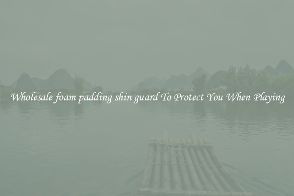 Wholesale foam padding shin guard To Protect You When Playing