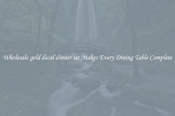 Wholesale gold decal dinner set Makes Every Dining Table Complete