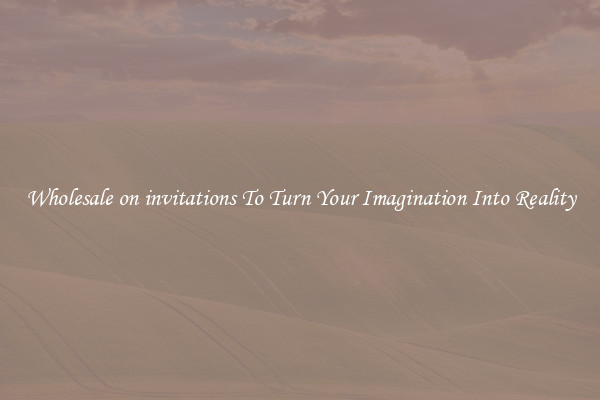 Wholesale on invitations To Turn Your Imagination Into Reality