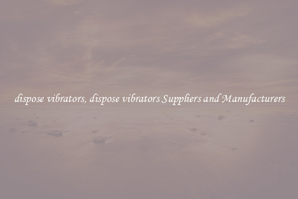 dispose vibrators, dispose vibrators Suppliers and Manufacturers