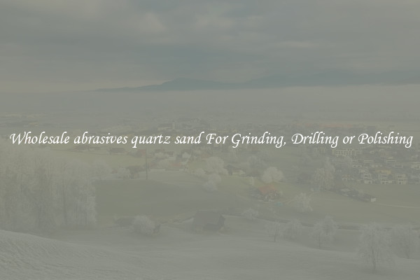 Wholesale abrasives quartz sand For Grinding, Drilling or Polishing