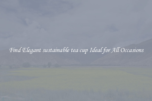 Find Elegant sustainable tea cup Ideal for All Occasions