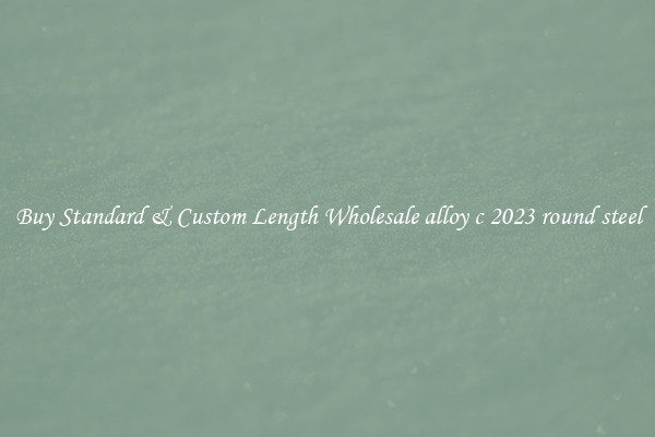 Buy Standard & Custom Length Wholesale alloy c 2023 round steel