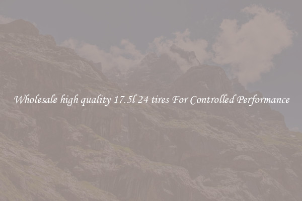Wholesale high quality 17.5l 24 tires For Controlled Performance