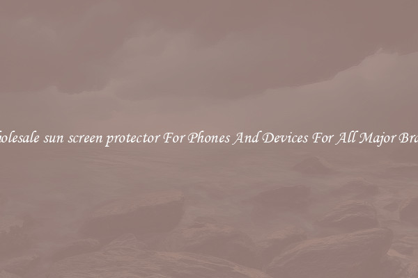 Wholesale sun screen protector For Phones And Devices For All Major Brands