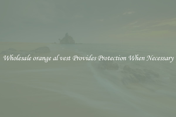 Wholesale orange al vest Provides Protection When Necessary