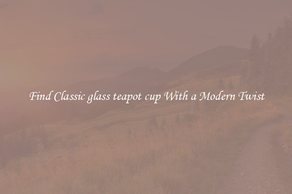 Find Classic glass teapot cup With a Modern Twist