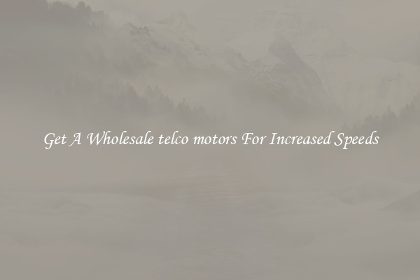 Get A Wholesale telco motors For Increased Speeds