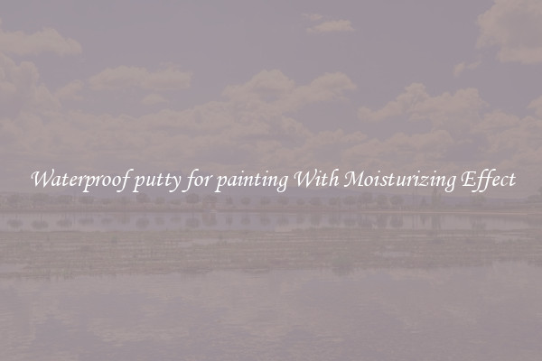 Waterproof putty for painting With Moisturizing Effect