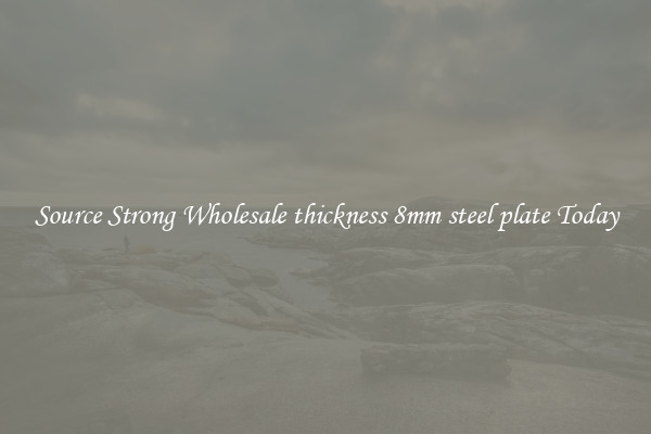 Source Strong Wholesale thickness 8mm steel plate Today
