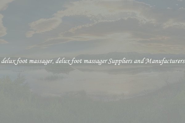 delux foot massager, delux foot massager Suppliers and Manufacturers