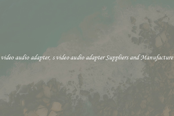 s video audio adapter, s video audio adapter Suppliers and Manufacturers