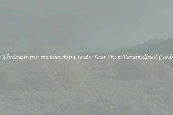 Wholesale pvc membership Create Your Own Personalized Cards