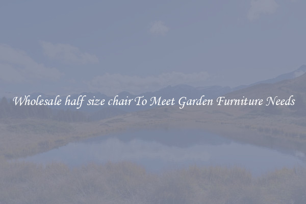 Wholesale half size chair To Meet Garden Furniture Needs