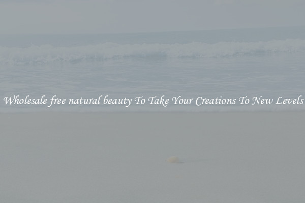 Wholesale free natural beauty To Take Your Creations To New Levels