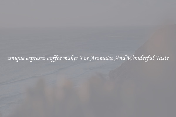 unique espresso coffee maker For Aromatic And Wonderful Taste