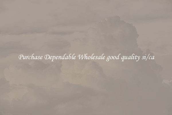 Purchase Dependable Wholesale good quality si/ca