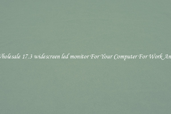 Crisp Wholesale 17.3 widescreen led monitor For Your Computer For Work And Home