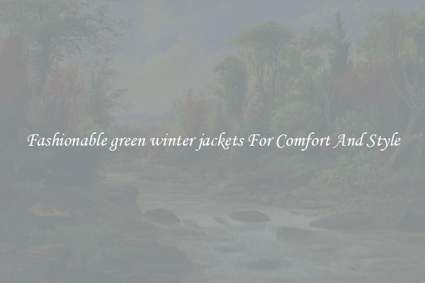 Fashionable green winter jackets For Comfort And Style
