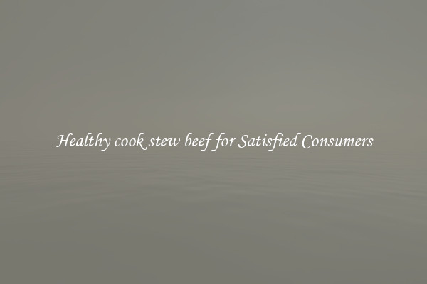 Healthy cook stew beef for Satisfied Consumers