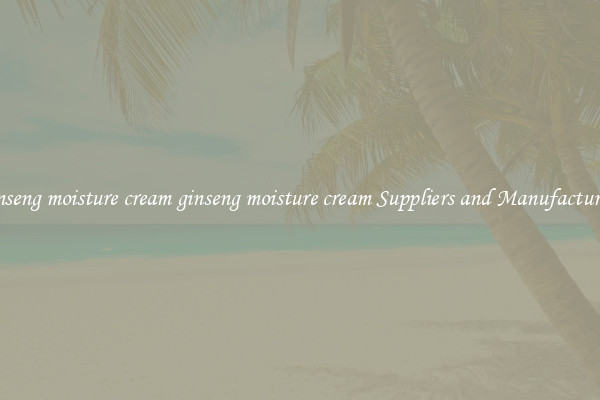 ginseng moisture cream ginseng moisture cream Suppliers and Manufacturers
