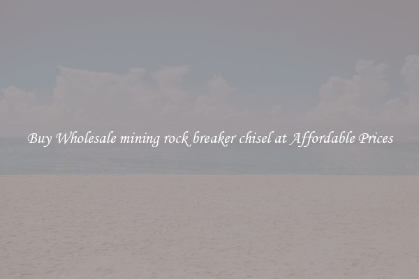 Buy Wholesale mining rock breaker chisel at Affordable Prices