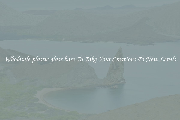 Wholesale plastic glass base To Take Your Creations To New Levels