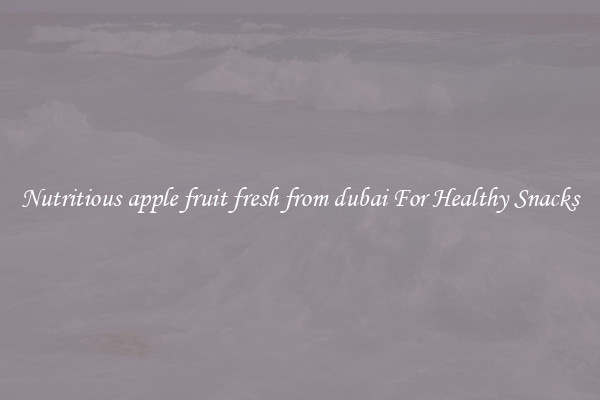 Nutritious apple fruit fresh from dubai For Healthy Snacks