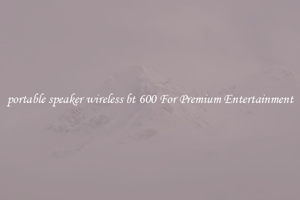 portable speaker wireless bt 600 For Premium Entertainment