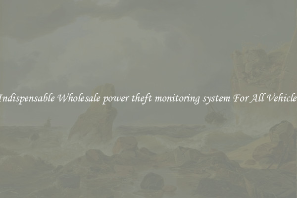 Indispensable Wholesale power theft monitoring system For All Vehicles