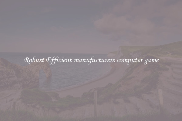 Robust Efficient manufacturers computer game