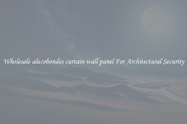 Wholesale alucobondes curtain wall panel For Architectural Security