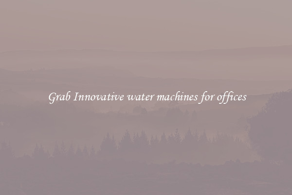 Grab Innovative water machines for offices