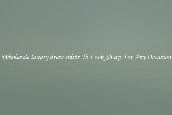 Wholesale luxury dress shirts To Look Sharp For Any Occasion