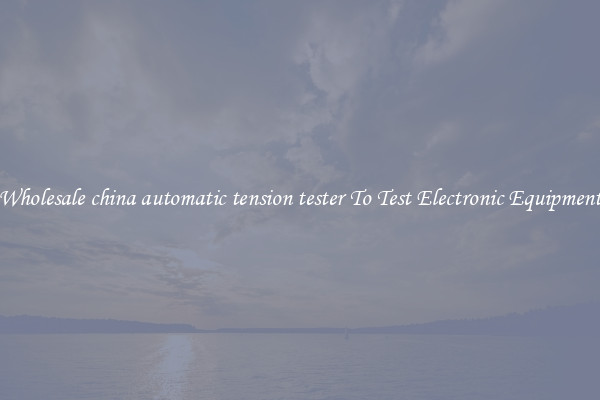 Wholesale china automatic tension tester To Test Electronic Equipment