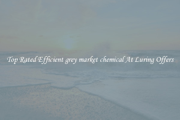 Top Rated Efficient grey market chemical At Luring Offers