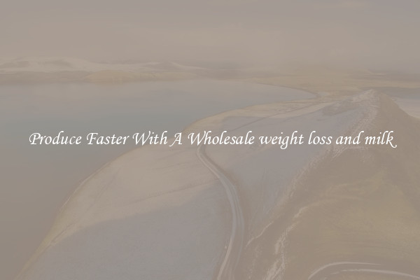 Produce Faster With A Wholesale weight loss and milk