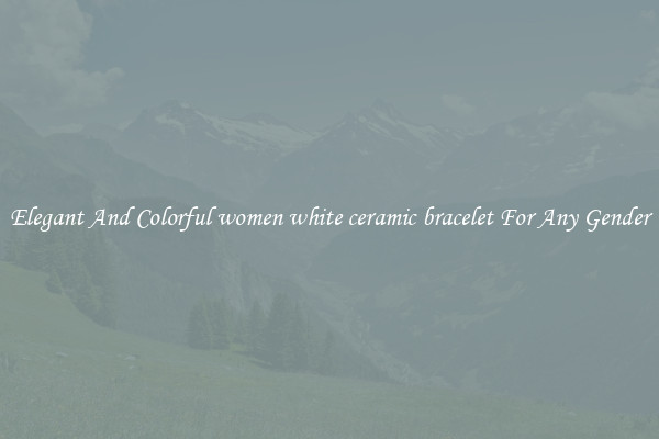 Elegant And Colorful women white ceramic bracelet For Any Gender