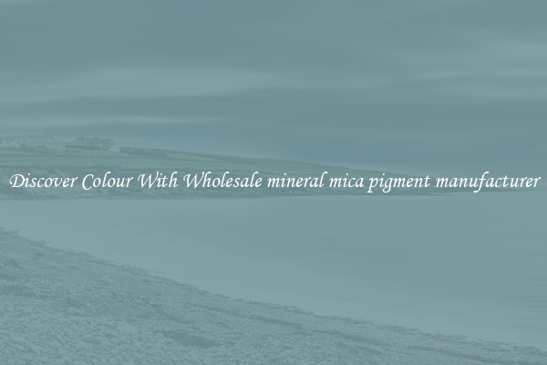 Discover Colour With Wholesale mineral mica pigment manufacturer